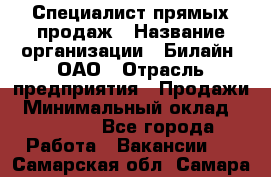 Специалист прямых продаж › Название организации ­ Билайн, ОАО › Отрасль предприятия ­ Продажи › Минимальный оклад ­ 15 000 - Все города Работа » Вакансии   . Самарская обл.,Самара г.